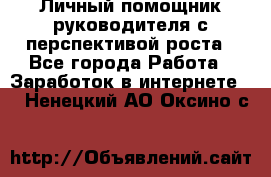 Личный помощник руководителя с перспективой роста - Все города Работа » Заработок в интернете   . Ненецкий АО,Оксино с.